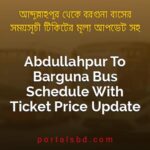 Abdullahpur To Barguna Bus Schedule With Ticket Price Update By PortalsBD