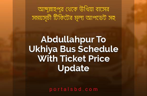 Abdullahpur To Ukhiya Bus Schedule With Ticket Price Update By PortalsBD