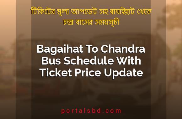 Bagaihat To Chandra Bus Schedule With Ticket Price Update By PortalsBD
