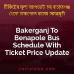 Bakerganj To Benapole Bus Schedule With Ticket Price Update By PortalsBD