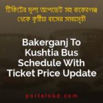 Bakerganj To Kushtia Bus Schedule With Ticket Price Update By PortalsBD