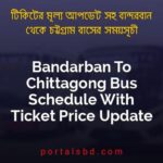 Bandarban To Chittagong Bus Schedule With Ticket Price Update By PortalsBD