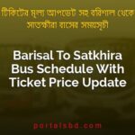 Barisal To Satkhira Bus Schedule With Ticket Price Update By PortalsBD