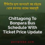 Chittagong To Bonpara Bus Schedule With Ticket Price Update By PortalsBD