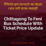 Chittagong To Feni Bus Schedule With Ticket Price Update By PortalsBD