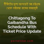 Chittagong To Gaibandha Bus Schedule With Ticket Price Update By PortalsBD