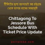 Chittagong To Jessore Bus Schedule With Ticket Price Update By PortalsBD