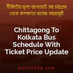Chittagong To Kolkata Bus Schedule With Ticket Price Update By PortalsBD