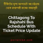 Chittagong To Rajshahi Bus Schedule With Ticket Price Update By PortalsBD