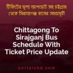 Chittagong To Sirajganj Bus Schedule With Ticket Price Update By PortalsBD
