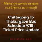 Chittagong To Thakurgaon Bus Schedule With Ticket Price Update By PortalsBD