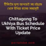 Chittagong To Ukhiya Bus Schedule With Ticket Price Update By PortalsBD