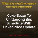 Coxs Bazar To Chittagong Bus Schedule With Ticket Price Update By PortalsBD