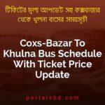Coxs Bazar To Khulna Bus Schedule With Ticket Price Update By PortalsBD