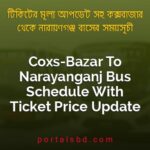 Coxs Bazar To Narayanganj Bus Schedule With Ticket Price Update By PortalsBD