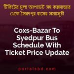 Coxs Bazar To Syedpur Bus Schedule With Ticket Price Update By PortalsBD
