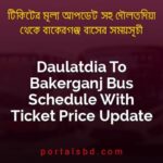 Daulatdia To Bakerganj Bus Schedule With Ticket Price Update By PortalsBD