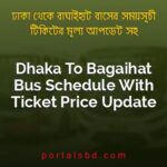 Dhaka To Bagaihat Bus Schedule With Ticket Price Update By PortalsBD