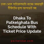 Dhaka To Patkelghata Bus Schedule With Ticket Price Update By PortalsBD