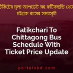 Fatikchari To Chittagong Bus Schedule With Ticket Price Update By PortalsBD