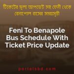 Feni To Benapole Bus Schedule With Ticket Price Update By PortalsBD