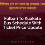 Fulbari To Kuakata Bus Schedule With Ticket Price Update By PortalsBD