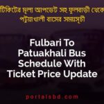 Fulbari To Patuakhali Bus Schedule With Ticket Price Update By PortalsBD