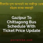 Gazipur To Chittagong Bus Schedule With Ticket Price Update By PortalsBD