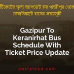 Gazipur To Keranirhat Bus Schedule With Ticket Price Update By PortalsBD