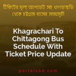 Khagrachari To Chittagong Bus Schedule With Ticket Price Update By PortalsBD