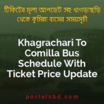 Khagrachari To Comilla Bus Schedule With Ticket Price Update By PortalsBD
