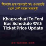 Khagrachari To Feni Bus Schedule With Ticket Price Update By PortalsBD