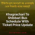 Khagrachari To Shibbari Bus Schedule With Ticket Price Update By PortalsBD