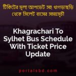 Khagrachari To Sylhet Bus Schedule With Ticket Price Update By PortalsBD