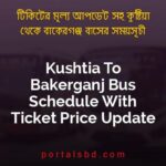 Kushtia To Bakerganj Bus Schedule With Ticket Price Update By PortalsBD