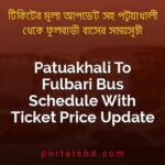 Patuakhali To Fulbari Bus Schedule With Ticket Price Update By PortalsBD