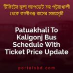 Patuakhali To Kaligonj Bus Schedule With Ticket Price Update By PortalsBD