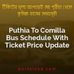 Puthia To Comilla Bus Schedule With Ticket Price Update By PortalsBD