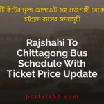 Rajshahi To Chittagong Bus Schedule With Ticket Price Update By PortalsBD