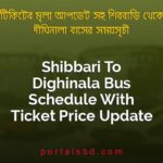 Shibbari To Dighinala Bus Schedule With Ticket Price Update By PortalsBD