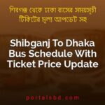 Shibganj To Dhaka Bus Schedule With Ticket Price Update By PortalsBD