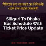 Siliguri To Dhaka Bus Schedule With Ticket Price Update By PortalsBD