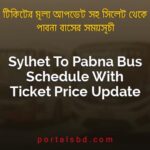 Sylhet To Pabna Bus Schedule With Ticket Price Update By PortalsBD