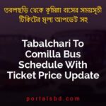 Tabalchari To Comilla Bus Schedule With Ticket Price Update By PortalsBD