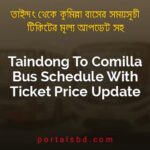 Taindong To Comilla Bus Schedule With Ticket Price Update By PortalsBD