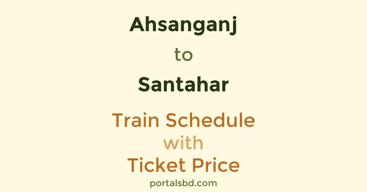 Ahsanganj to Santahar Train Schedule with Ticket Price