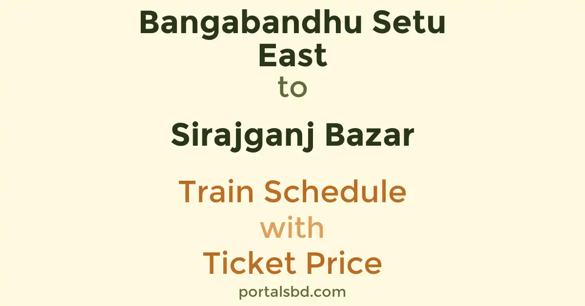 Bangabandhu Setu East to Sirajganj Bazar Train Schedule with Ticket Price
