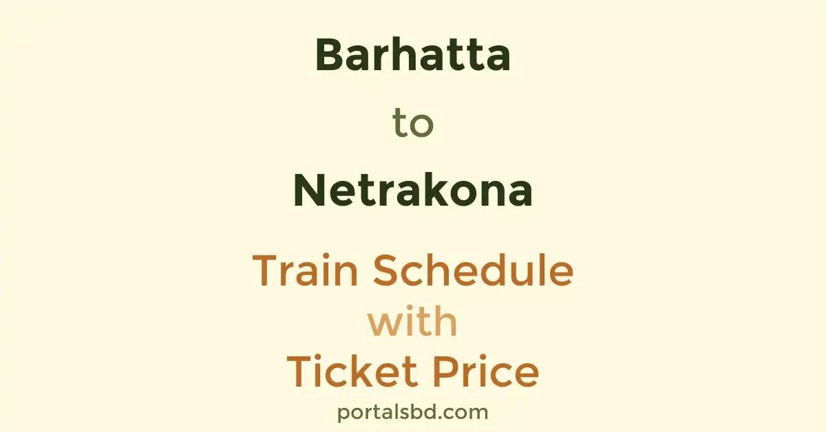 Barhatta to Netrakona Train Schedule with Ticket Price