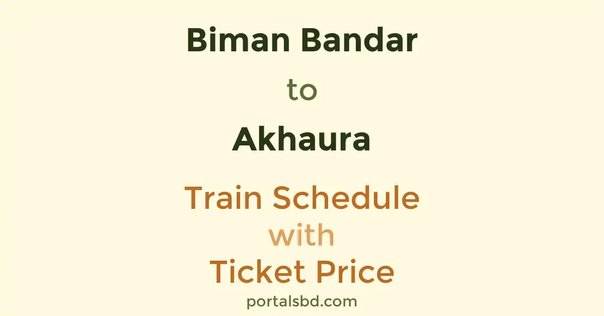 Biman Bandar to Akhaura Train Schedule with Ticket Price