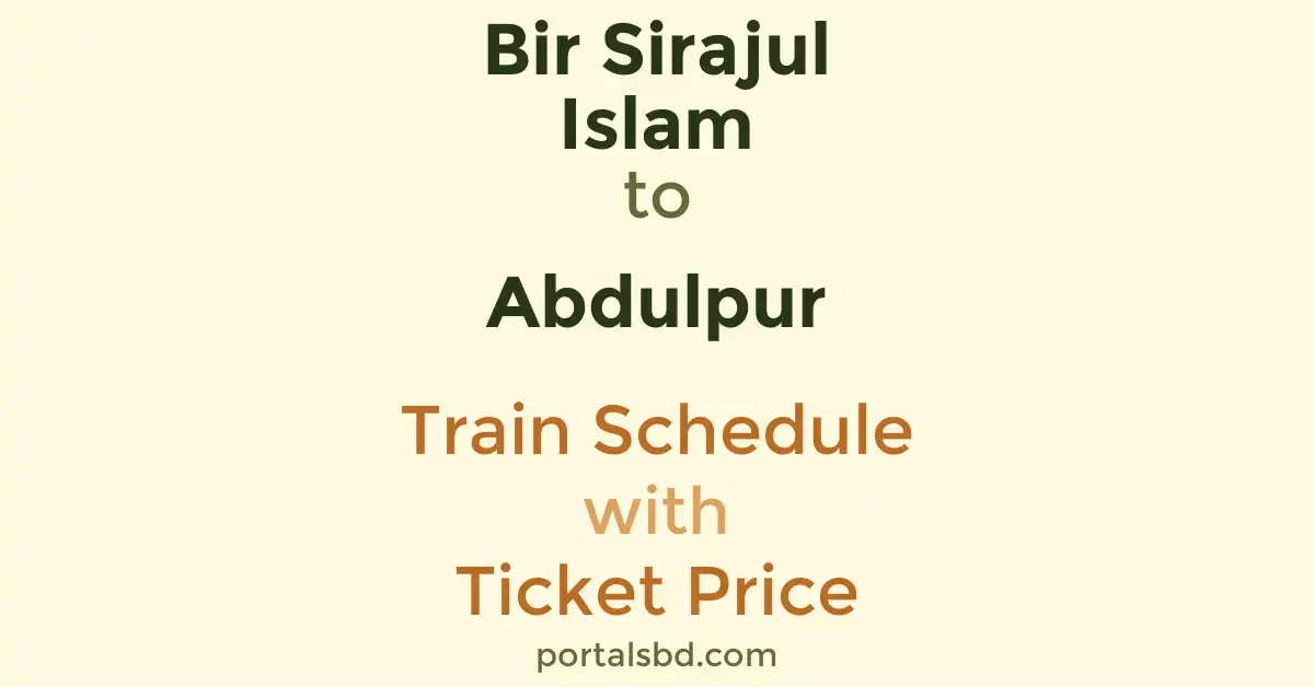 Bir Sirajul Islam to Abdulpur Train Schedule with Ticket Price